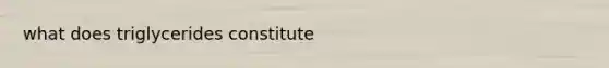 what does triglycerides constitute