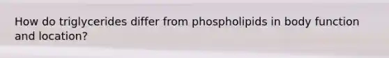 How do triglycerides differ from phospholipids in body function and location?