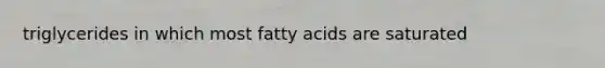 triglycerides in which most fatty acids are saturated