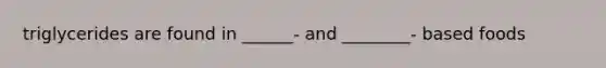 triglycerides are found in ______- and ________- based foods