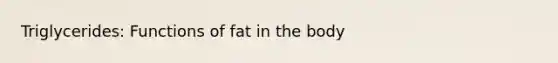 Triglycerides: Functions of fat in the body
