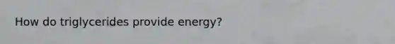 How do triglycerides provide energy?