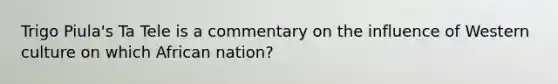 Trigo Piula's Ta Tele is a commentary on the influence of Western culture on which African nation?