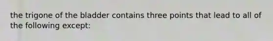 the trigone of the bladder contains three points that lead to all of the following except: