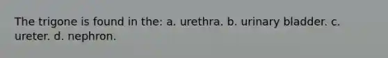 The trigone is found in the: a. urethra. b. urinary bladder. c. ureter. d. nephron.