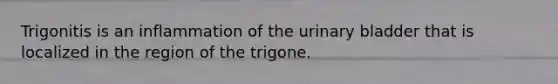 Trigonitis is an inflammation of the urinary bladder that is localized in the region of the trigone.