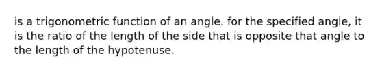 is a trigonometric function of an angle. for the specified angle, it is the ratio of the length of the side that is opposite that angle to the length of the hypotenuse.