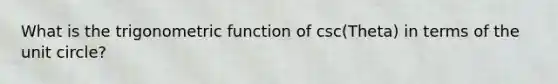 What is the trigonometric function of csc(Theta) in terms of the unit circle?