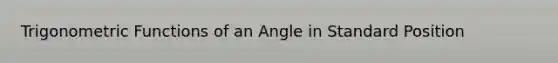 <a href='https://www.questionai.com/knowledge/knEtLNabci-trigonometric-functions' class='anchor-knowledge'>trigonometric functions</a> of an Angle in Standard Position