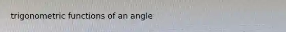 trigonometric functions of an angle