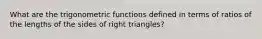 What are the trigonometric functions defined in terms of ratios of the lengths of the sides of right triangles?