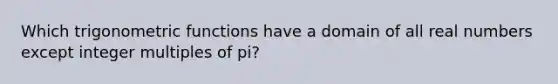 Which <a href='https://www.questionai.com/knowledge/knEtLNabci-trigonometric-functions' class='anchor-knowledge'>trigonometric functions</a> have a domain of all real numbers except integer multiples of pi?