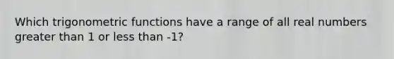 Which trigonometric functions have a range of all real numbers greater than 1 or less than -1?