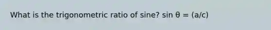 What is the trigonometric ratio of sine? sin θ = (a/c)