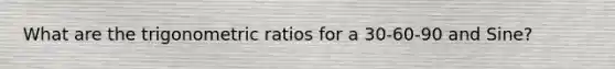 What are the trigonometric ratios for a 30-60-90 and Sine?