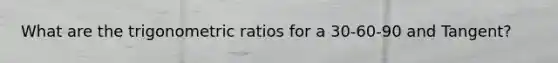 What are the trigonometric ratios for a 30-60-90 and Tangent?