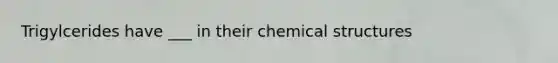 Trigylcerides have ___ in their chemical structures