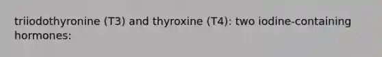 triiodothyronine (T3) and thyroxine (T4): two iodine-containing hormones: