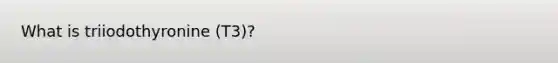 What is triiodothyronine (T3)?