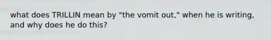 what does TRILLIN mean by "the vomit out," when he is writing, and why does he do this?