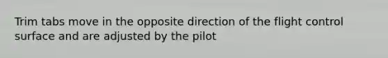 Trim tabs move in the opposite direction of the flight control surface and are adjusted by the pilot