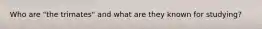 Who are "the trimates" and what are they known for studying?