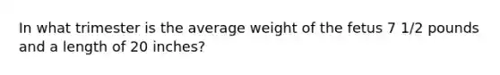 In what trimester is the average weight of the fetus 7 1/2 pounds and a length of 20 inches?