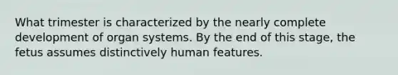 What trimester is characterized by the nearly complete development of organ systems. By the end of this stage, the fetus assumes distinctively human features.