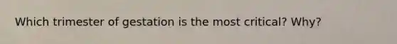 Which trimester of gestation is the most critical? Why?