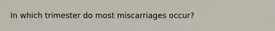 In which trimester do most miscarriages occur?