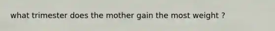 what trimester does the mother gain the most weight ?