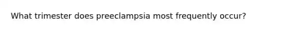 What trimester does preeclampsia most frequently occur?