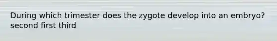 During which trimester does the zygote develop into an embryo? second first third