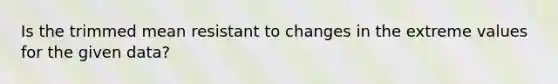 Is the trimmed mean resistant to changes in the extreme values for the given​ data?