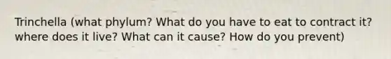 Trinchella (what phylum? What do you have to eat to contract it? where does it live? What can it cause? How do you prevent)