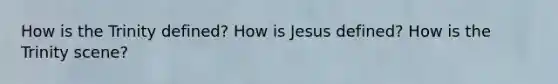 How is the Trinity defined? How is Jesus defined? How is the Trinity scene?