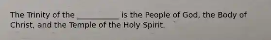 The Trinity of the ___________ is the People of God, the Body of Christ, and the Temple of the Holy Spirit.