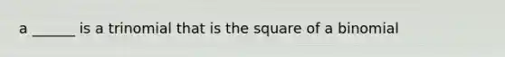 a ______ is a trinomial that is the square of a binomial