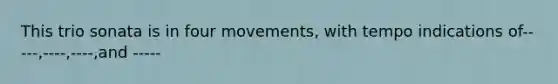 This trio sonata is in four movements, with tempo indications of-----,----,----,and -----