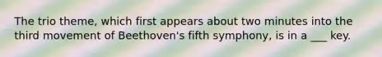 The trio theme, which first appears about two minutes into the third movement of Beethoven's fifth symphony, is in a ___ key.