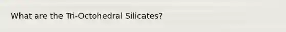 What are the Tri-Octohedral Silicates?