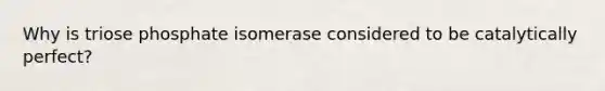 Why is triose phosphate isomerase considered to be catalytically perfect?