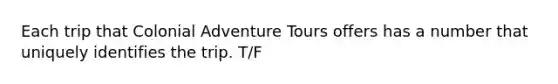 Each trip that Colonial Adventure Tours offers has a number that uniquely identifies the trip. T/F