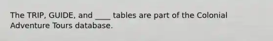 The TRIP, GUIDE, and ____ tables are part of the Colonial Adventure Tours database.​