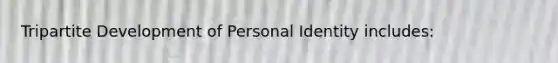 Tripartite Development of Personal Identity includes: