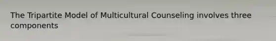 The Tripartite Model of Multicultural Counseling involves three components