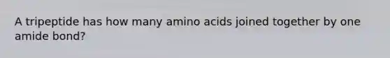 A tripeptide has how many <a href='https://www.questionai.com/knowledge/k9gb720LCl-amino-acids' class='anchor-knowledge'>amino acids</a> joined together by one amide bond?