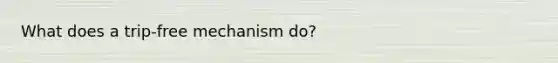 What does a trip-free mechanism do?