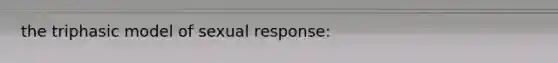 the triphasic model of sexual response:
