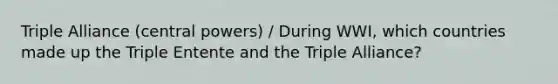 Triple Alliance (central powers) / During WWI, which countries made up the Triple Entente and the Triple Alliance?